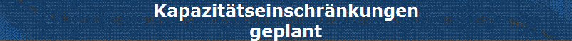 Kapazit�tseinschr�nkungen
geplant