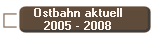 Ostbahn aktuell
2005 - 2008