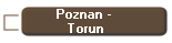 Poznan - 
Torun
