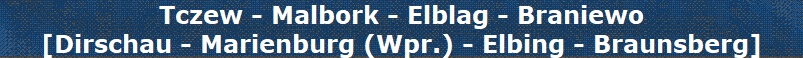 Tczew - Malbork - Elblag - Braniewo
[Dirschau - Marienburg (Wpr.) - Elbing - Braunsberg]